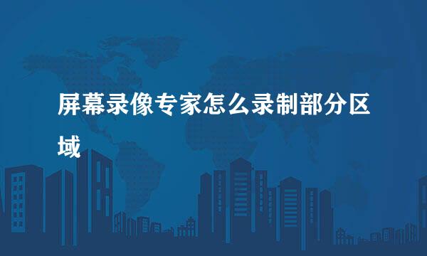屏幕录像专家怎么录制部分区域