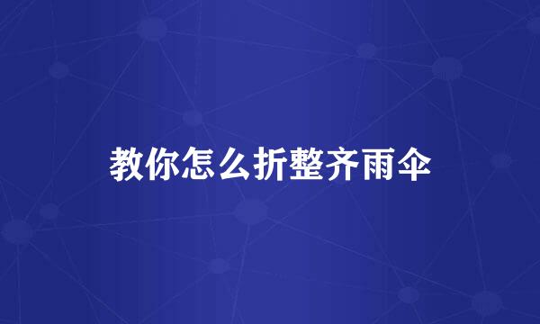 教你怎么折整齐雨伞