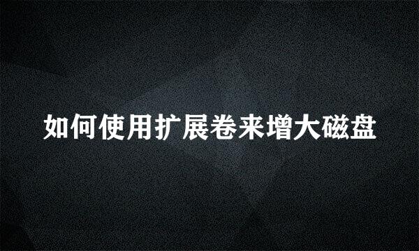 如何使用扩展卷来增大磁盘