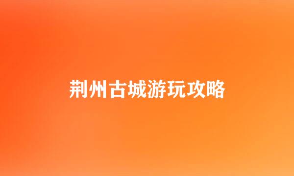 荆州古城游玩攻略