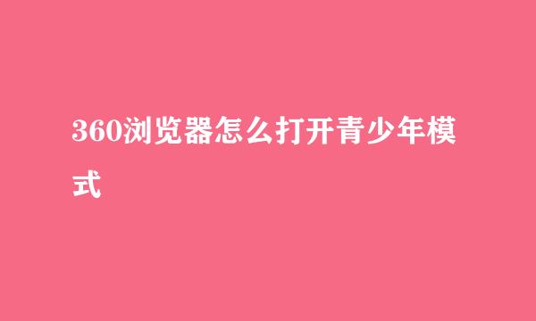 360浏览器怎么打开青少年模式