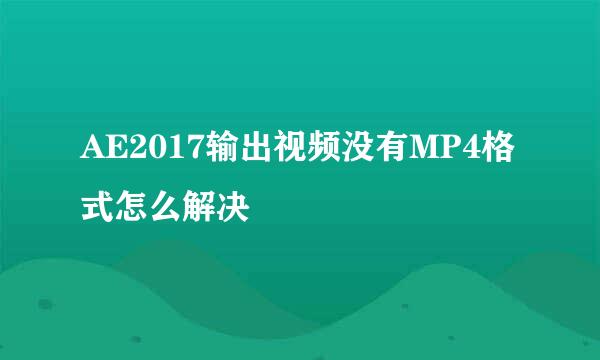AE2017输出视频没有MP4格式怎么解决