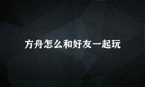方舟怎么和好友一起玩