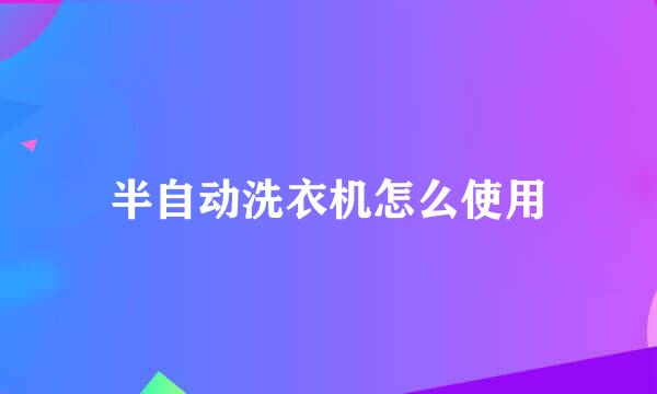 半自动洗衣机怎么使用