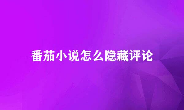 番茄小说怎么隐藏评论