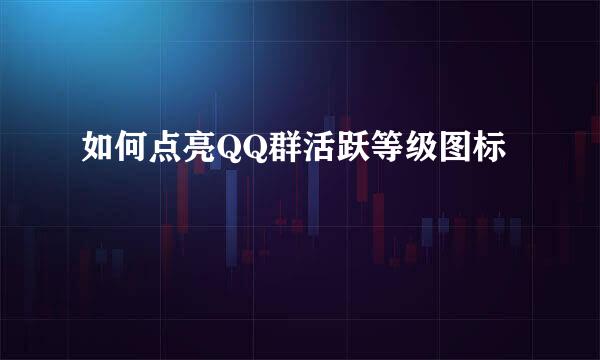 如何点亮QQ群活跃等级图标