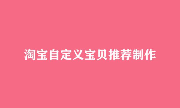 淘宝自定义宝贝推荐制作