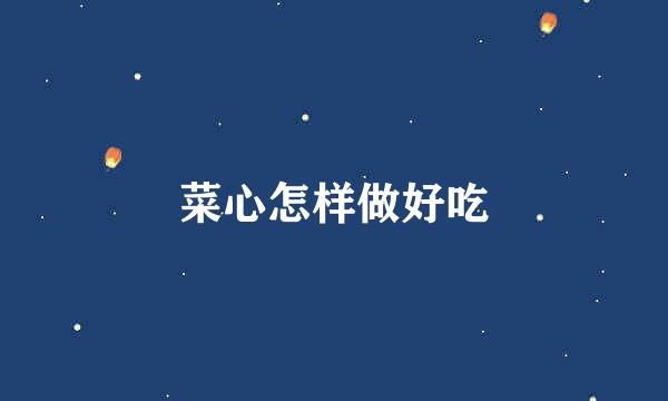 菜心怎样做好吃