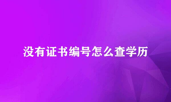 没有证书编号怎么查学历
