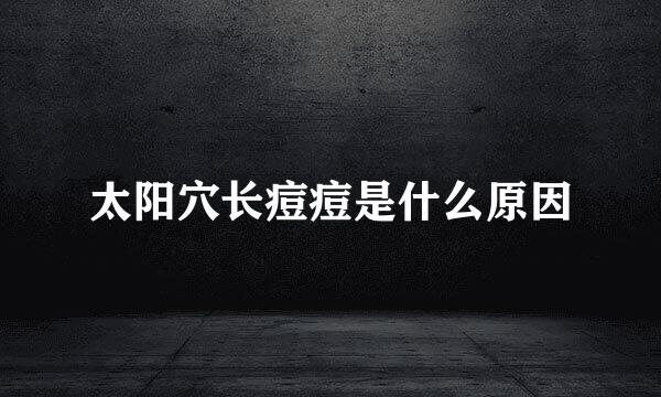 太阳穴长痘痘是什么原因