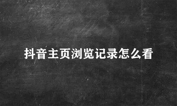 抖音主页浏览记录怎么看