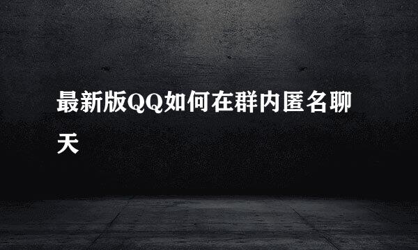 最新版QQ如何在群内匿名聊天