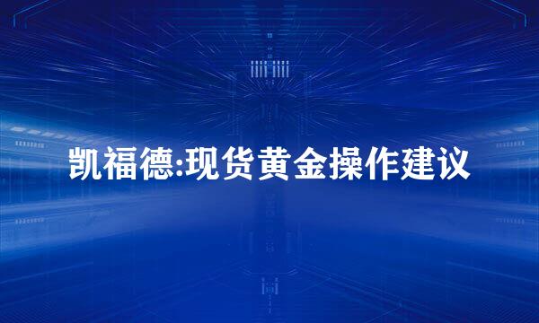 凯福德:现货黄金操作建议