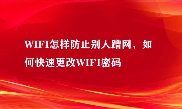 WIFI怎样防止别人蹭网，如何快速更改WIFI密码