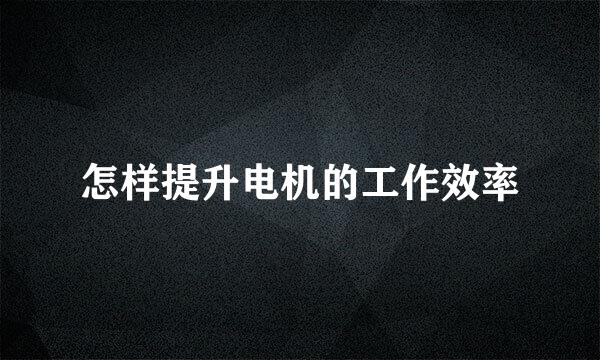 怎样提升电机的工作效率