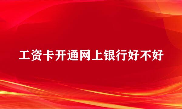 工资卡开通网上银行好不好