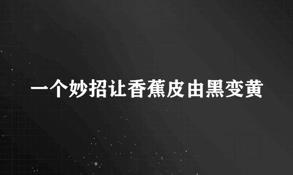 一个妙招让香蕉皮由黑变黄