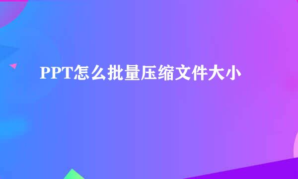 PPT怎么批量压缩文件大小