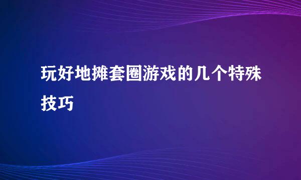 玩好地摊套圈游戏的几个特殊技巧