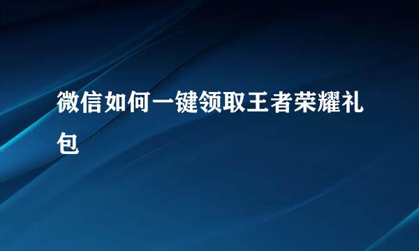 微信如何一键领取王者荣耀礼包