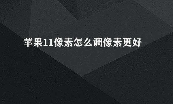 苹果11像素怎么调像素更好