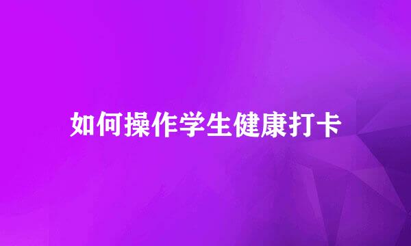 如何操作学生健康打卡