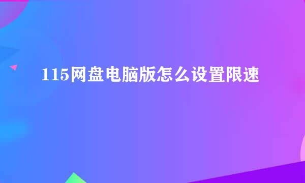 115网盘电脑版怎么设置限速