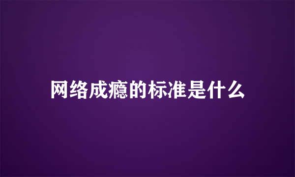 网络成瘾的标准是什么
