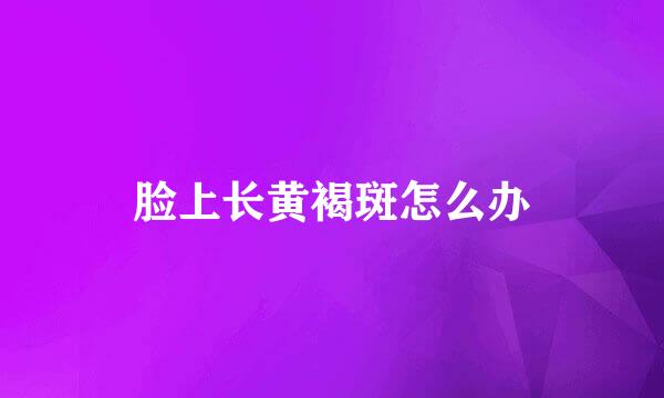脸上长黄褐斑怎么办