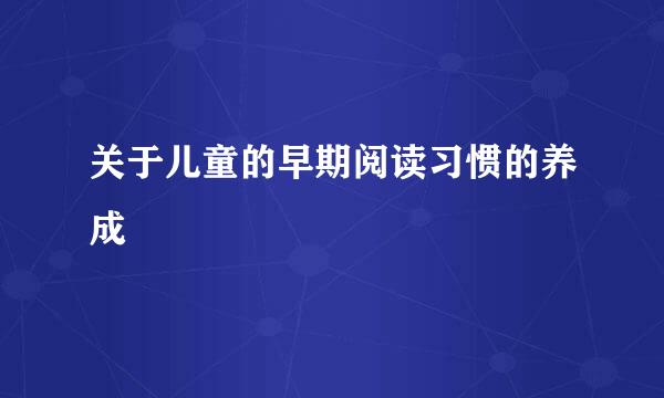 关于儿童的早期阅读习惯的养成
