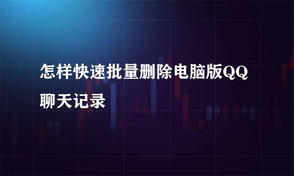 怎样快速批量删除电脑版QQ聊天记录