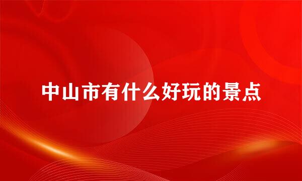 中山市有什么好玩的景点