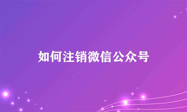 如何注销微信公众号