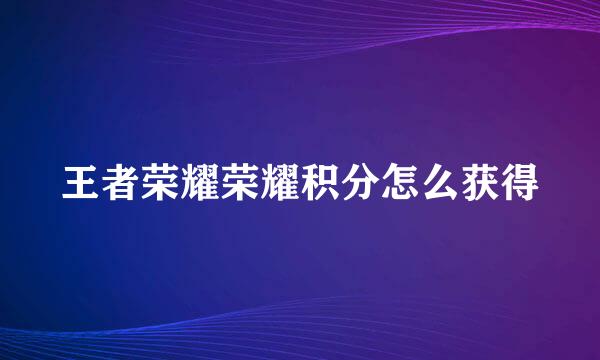 王者荣耀荣耀积分怎么获得