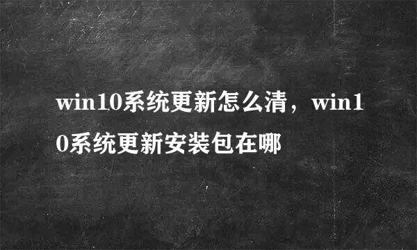 win10系统更新怎么清，win10系统更新安装包在哪