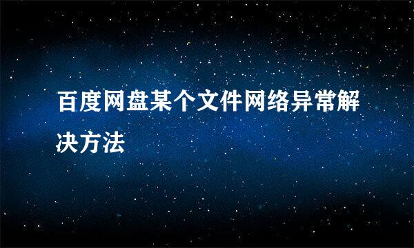 百度网盘某个文件网络异常解决方法