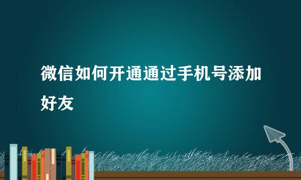 微信如何开通通过手机号添加好友