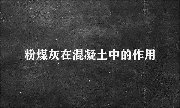粉煤灰在混凝土中的作用