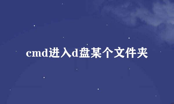 cmd进入d盘某个文件夹
