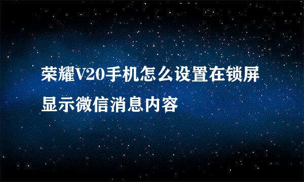 荣耀V20手机怎么设置在锁屏显示微信消息内容