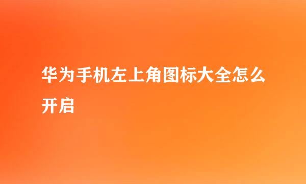 华为手机左上角图标大全怎么开启