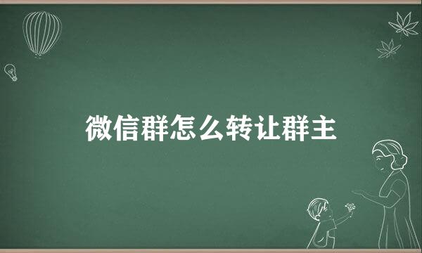 微信群怎么转让群主