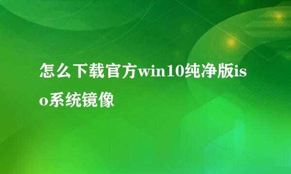 怎么下载官方win10纯净版iso系统镜像