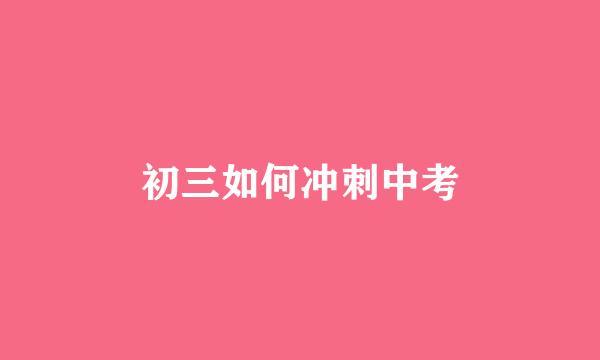 初三如何冲刺中考