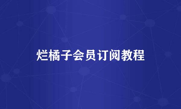烂橘子会员订阅教程