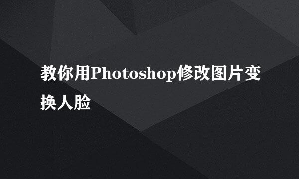 教你用Photoshop修改图片变换人脸