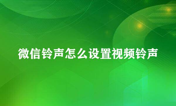 微信铃声怎么设置视频铃声
