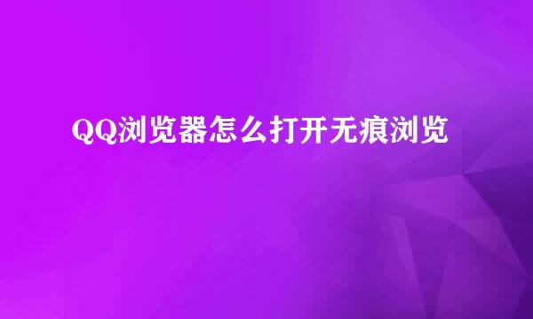 QQ浏览器怎么打开无痕浏览