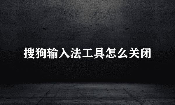 搜狗输入法工具怎么关闭