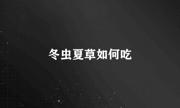 冬虫夏草如何吃